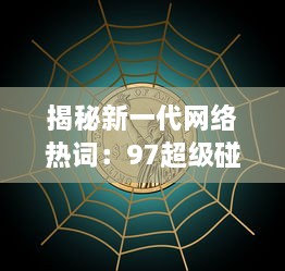 揭秘新一代网络热词：97超级碰，它究竟是什么，为何能在互联网世界中掀起这么大的风波