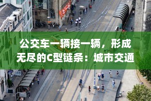 公交车一辆接一辆，形成无尽的C型链条：城市交通新模式的探索与实践