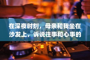 在深夜时刻，母亲和我坐在沙发上，诉说往事和心事的音频播放