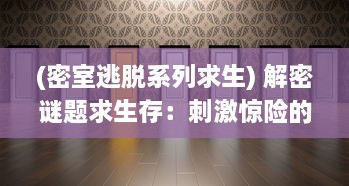 (密室逃脱系列求生) 解密谜题求生存：刺激惊险的密室逃脱冒险之旅