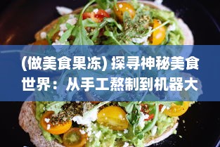 (做美食果冻) 探寻神秘美食世界：从手工熬制到机器大生产的果冻制作之旅