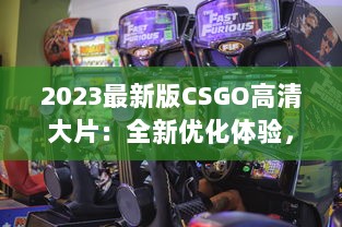 2023最新版CSGO高清大片：全新优化体验，电竞射击游戏的终极视觉盛宴