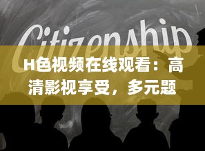 H色视频在线观看：高清影视享受，多元题材一网打尽，畅游视听盛宴