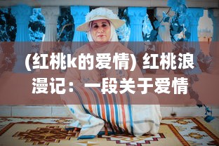 (红桃k的爱情) 红桃浪漫记：一段关于爱情、生活和梦想的深情演绎