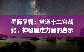 星际争霸：黄道十二宫战纪，神秘星座力量的启示与宇宙命运的终极之战