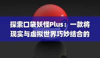 探索口袋妖怪Plus：一款将现实与虚拟世界巧妙结合的创新移动游戏体验