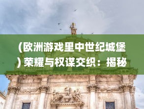 (欧洲游戏里中世纪城堡) 荣耀与权谋交织：揭秘中世纪欧洲血脉之争的城堡争霸战