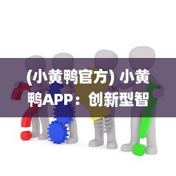 (小黄鸭官方) 小黄鸭APP：创新型智能学习工具，带动学习的激情与兴趣