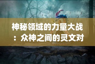 神秘领域的力量大战：众神之间的灵文对决，揭秘古老传说中的神秘密码