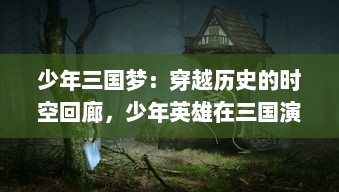 少年三国梦：穿越历史的时空回廊，少年英雄在三国演绎传奇篇章