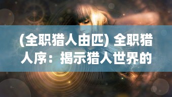 (全职猎人由匹) 全职猎人序：揭示猎人世界的神秘面纱与探寻未知的冒险之旅