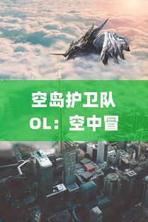 空岛护卫队OL：空中冒险与战斗的终极在线体验，掌控自己的英雄团队