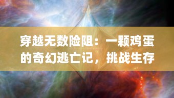 穿越无数险阻：一颗鸡蛋的奇幻逃亡记，挑战生存极限的惊心动魄冒险旅程