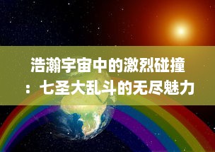 浩瀚宇宙中的激烈碰撞：七圣大乱斗的无尽魅力和隐藏秘境探索之旅