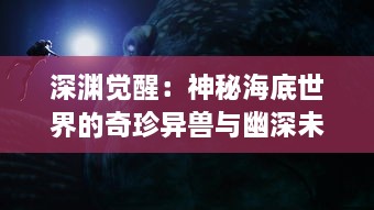 深渊觉醒：神秘海底世界的奇珍异兽与幽深未知的怪兽纪元探秘之旅