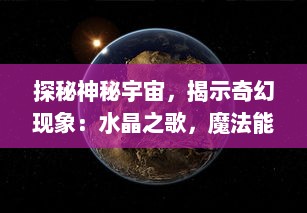 探秘神秘宇宙，揭示奇幻现象：水晶之歌，魔法能量正在觉醒的秘密旅程