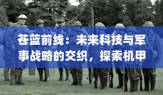 苍蓝前线：未来科技与军事战略的交织，探索机甲战士的生存真谛