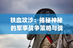 铁血攻沙：揭秘神秘的军事战争策略与战士们坚毅无比的壮志凌云