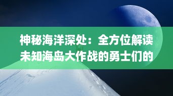 神秘海洋深处：全方位解读未知海岛大作战的勇士们的冒险与挑战