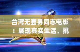 台湾无套男同志电影：展现真实生活、挑战社会观感，尽享无障碍播放的魅力