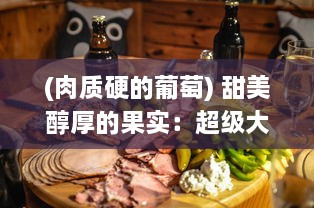 (肉质硬的葡萄) 甜美醇厚的果实：超级大颗硬肉甜葡萄的品种名字是什么