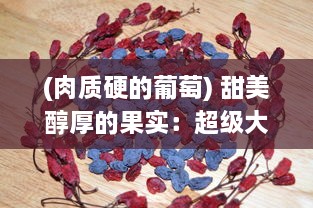 (肉质硬的葡萄) 甜美醇厚的果实：超级大颗硬肉甜葡萄的品种名字是什么