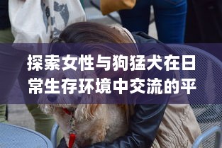 探索女性与狗猛犬在日常生存环境中交流的平衡：以实验为基础的69种独特交互视角解析