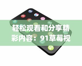 轻松观看和分享精彩内容：91草莓视频app带给你全新的在线视频体验