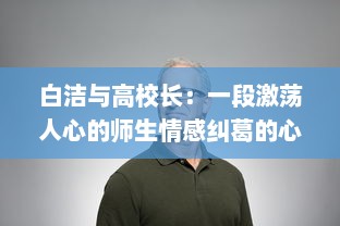 白洁与高校长：一段激荡人心的师生情感纠葛的心路历程