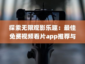 探索无限观影乐趣：最佳免费视频看片app推荐与详解