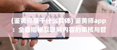 (鉴黄师是干什么具体) 鉴黄师app：全面揭秘互联网内容的审核与管理工作的重要性