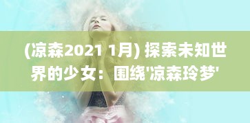 (凉森2021 1月) 探索未知世界的少女：围绕'凉森玲梦'的奇幻冒险与内心成长