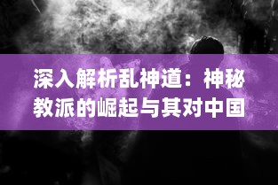 深入解析乱神道：神秘教派的崛起与其对中国传统文化影响的深远考察