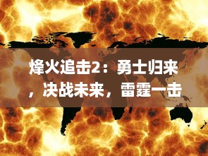 烽火追击2：勇士归来，决战未来，雷霆一击，守护和平的力量再度觉醒