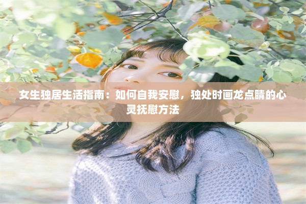 女生独居生活指南：如何自我安慰，独处时画龙点睛的心灵抚慰方法