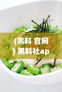 (黑料 官网) 黑料社app：一站式探索美食真相，揭秘食材秘密的透明社区