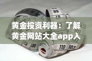 黄金投资利器：了解黄金网站大全app入口帮你掌握实时行情及专业分析