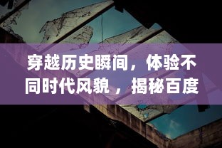 穿越历史瞬间，体验不同时代风貌 ，揭秘百度地图时光机的神秘及魅力