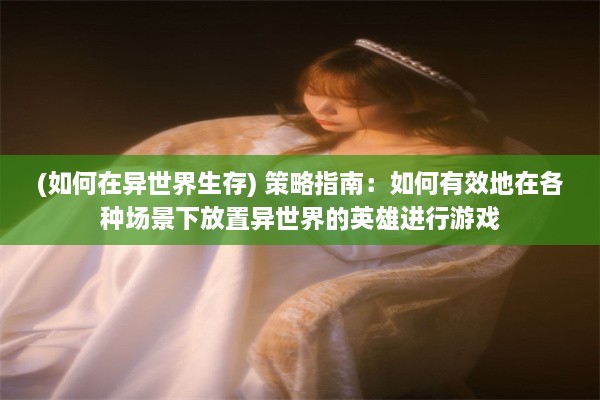 (如何在异世界生存) 策略指南：如何有效地在各种场景下放置异世界的英雄进行游戏