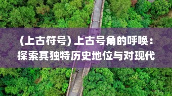 (上古符号) 上古号角的呼唤：探索其独特历史地位与对现代社会的深远影响