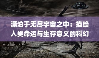 漂泊于无尽宇宙之中：描绘人类命运与生存意义的科幻巨作流浪方舟 深度解读