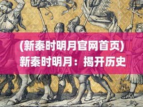 (新秦时明月官网首页) 新秦时明月：揭开历史的面纱，探索中国古代文明魅力之旅