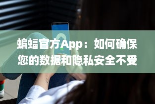 蝙蝠官方App：如何确保您的数据和隐私安全不受侵犯 全方位安全防护措施解析