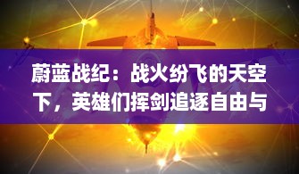 蔚蓝战纪：战火纷飞的天空下，英雄们挥剑追逐自由与荣耀的震撼史诗