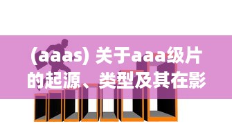 (aaas) 关于aaa级片的起源、类型及其在影视行业中的影响和贡献