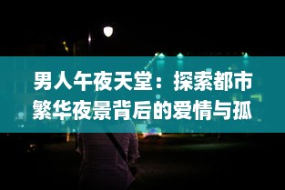 男人午夜天堂：探索都市繁华夜景背后的爱情与孤独的真实面貌