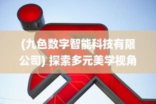 (九色数字智能科技有限公司) 探索多元美学视角：九色自拍，打造专属于你的色彩魅力