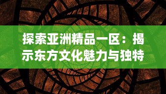 探索亚洲精品一区：揭示东方文化魅力与独特艺术工艺之精粹