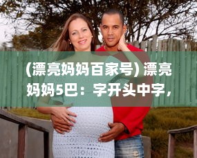 (漂亮妈妈百家号) 漂亮妈妈5巴：字开头中字，揭秘现代母亲的时尚生活与养育智慧