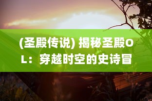 (圣殿传说) 揭秘圣殿OL：穿越时空的史诗冒险，带你体验最真实的寻宝之旅